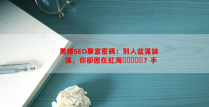 黑帽SEO暴富密碼：別人盆滿缽滿，你卻困在紅海？手把手拆解技術與變現差在哪！